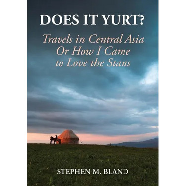 Does it Yurt? Travels in Central Asia Or How I Came to Love the Stans