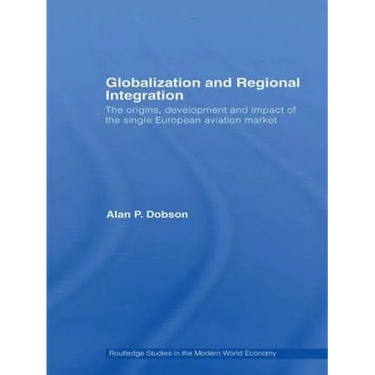 Globalization and Regional Integration: The origins, development and impact of the single European aviation market
