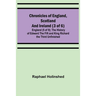 Chronicles of England, Scotland and Ireland (3 of 6): England (5 of 9); The History of Edward the Fift and King Richard the Third Unfinished