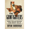 The Gunfighters: How Texas Made the West Wild