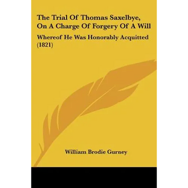 The Trial Of Thomas Saxelbye, On A Charge Of Forgery Of A Will: Whereof He Was Honorably Acquitted (1821)
