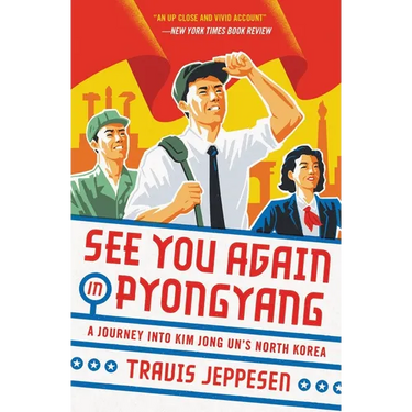 See You Again in Pyongyang: A Journey Into Kim Jong Un's North Korea