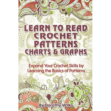 Learn to Read Crochet Patterns, Charts, and Graphs: Expand Your Crochet Skills by Learning the Basics of Patterns