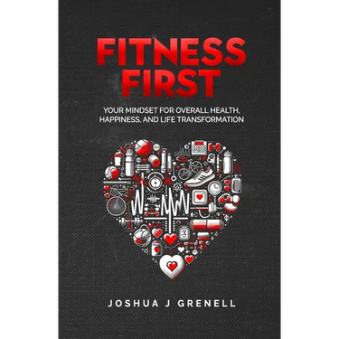 Fitness First: Your Mindset For Overall Health, Happiness, And Life Transformation
