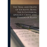 The Trial and Death of Socrates, Being the Euthyphron, Apology, Crito, and Phaedo of Plato