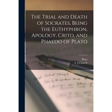 The Trial and Death of Socrates, Being the Euthyphron, Apology, Crito, and Phaedo of Plato