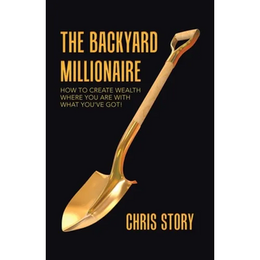 The Backyard Millionaire: How to Create Wealth Where You Are with What You've Got!