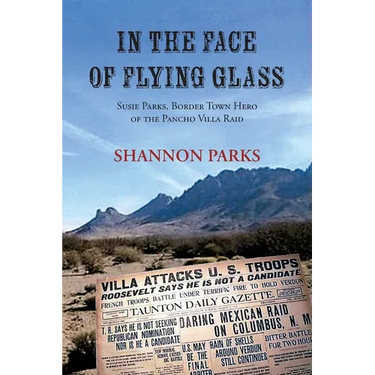 In the Face of Flying Glass: Susie Parks, Border Town Hero of the Pancho Villa Raid
