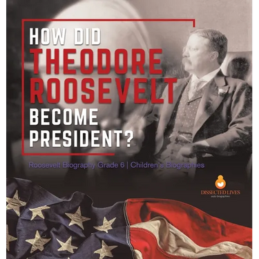 How Did Theodore Roosevelt Become President? Roosevelt Biography Grade 6 Children's Biographies