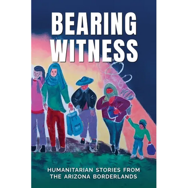 Bearing Witness: Humanitarian Stories from the Arizona Borderlands