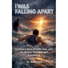 I Was Falling Apart: A Father's Story of Faith, Fear, and the Miracle That Changed Everything