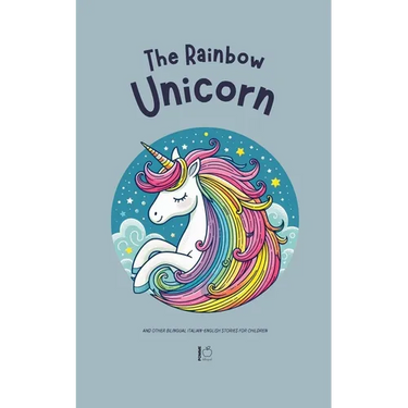 The Rainbow Unicorn And Other Bilingual Italian-English Stories for Children