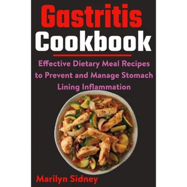Gastritis Cookbook: Effective Dietary Meal Recipes to Prevent and Manage Stomach Lining Inflammation