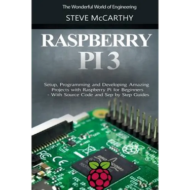Raspberry Pi 3: Setup, Programming and Developing Amazing Projects with Raspberry Pi for Beginners - With Source Code and Step by Step Guides