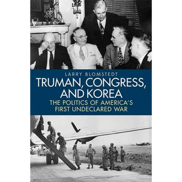 Truman, Congress, and Korea: The Politics of America's First Undeclared War