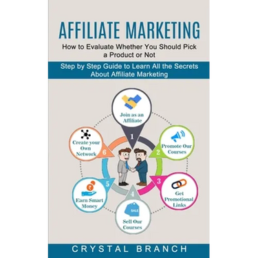 Affiliate Marketing: Step by Step Guide to Learn All the Secrets About Affiliate Marketing (How to Evaluate Whether You Should Pick a Product or Not)