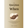 The Question of When: A Practical Guide to Knowing When It's Time for Assisted Living, Memory Care, or Skilled Nursing
