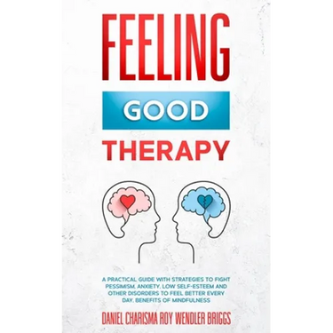 Feeling Good Therapy: A Practical Guide with Strategies to Fight Pessimism, Anxiety, Low Self-Esteem and Other Disorders to Feel Better Every Day, Ben