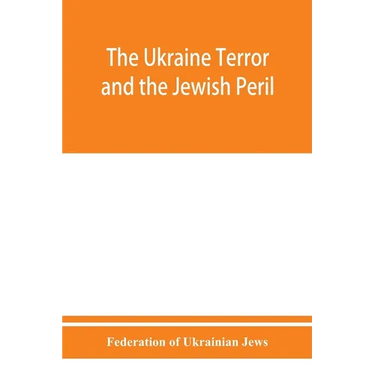 The Ukraine Terror and the Jewish Peril: Comprising 1. Memorandum by the Committee of Jewish Delegations on the Massacre of Jews in the Ukraine 2. Rep