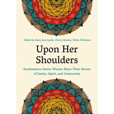 Upon Her Shoulders: Southeastern Native Women Share Their Stories of Justice, Spirit, and Community
