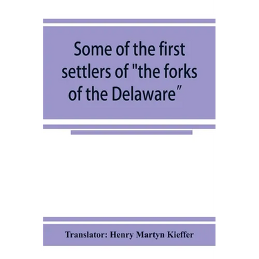Some of the first settlers of "the forks of the Delaware" and their descendants: being a translation from the German of the record books of the First
