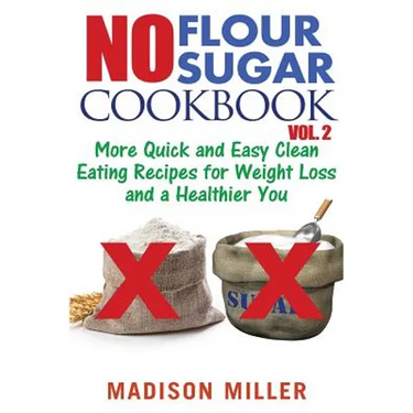 No Flour No Sugar Cookbook Vol. 2: More Quick and Easy Clean Eating Recipes for Weight Loss and a Healthier You