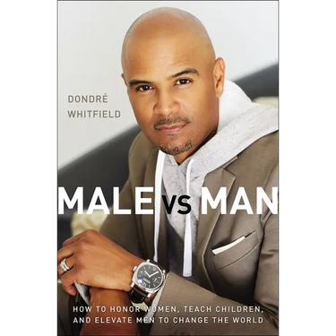 Male vs. Man: How to Honor Women, Teach Children, and Elevate Men to Change the World