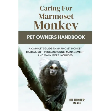 Caring for Marmoset Monkey: A Complete Guide to Marmoset Monkey Habitat, Diet, Pros and Cons, Management, and Many More Incliuded