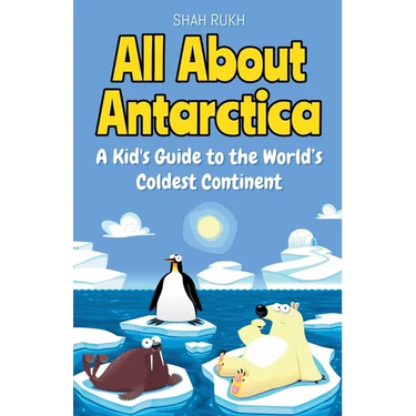 All About Antarctica: A Kid's Guide to the World's Coldest Continent