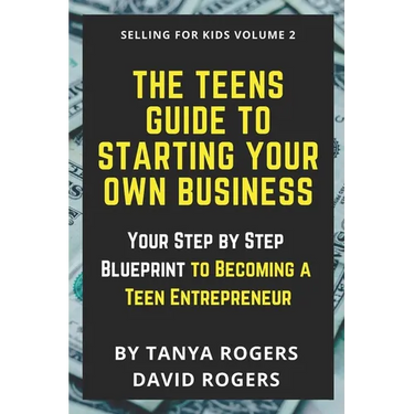 The Teens Guide to Starting Your Own Business: Your Step by Step Blueprint to Becoming a Teen Entrepreneur