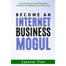 Become An Internet Business Mogul: Create Income and Wealth Through the Acquisition and Management of Online Assets