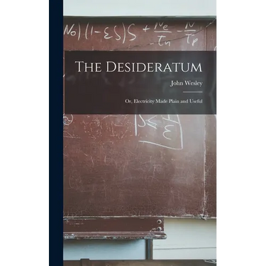 The Desideratum; Or, Electricity Made Plain and Useful
