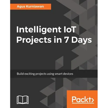 Intelligent IoT Projects in 7 Days: Build exciting projects using smart devices