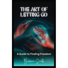 The Art of Letting Go: A Guide to Finding Freedom (Large Print Edition)