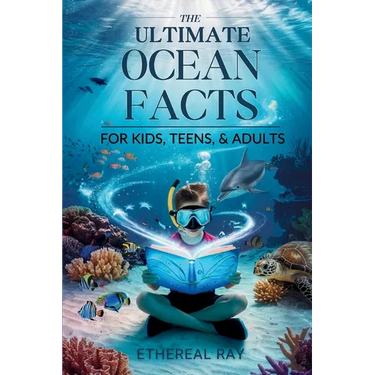 THE ULTIMATE Ocean Facts for Kids, Teens, & Adults: Dive Into Underwater Wonders, Discover Mind-Blowing Creatures, Phenomena, Records, Inventions, and