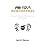 Win Your Inner Battles: Defeat The Enemy Within and Live With Purpose