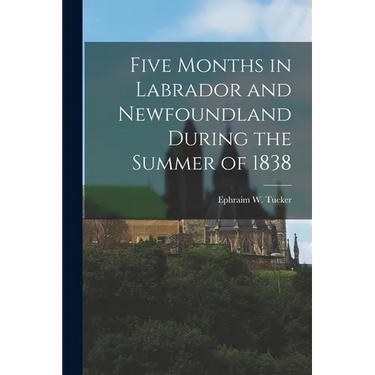 Five Months in Labrador and Newfoundland During the Summer of 1838