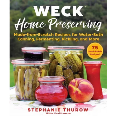 Weck Home Preserving: Made-From-Scratch Recipes for Water-Bath Canning, Fermenting, Pickling, and More