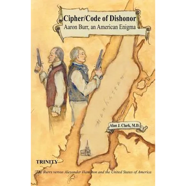 Cipher/Code of Dishonor; Aaron Burr, an American Enigma