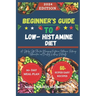 Beginner's Guide to Low-Histamine Diet: "A Step-by-Step Plan for Managing Histamine Intolerance, Reducing Inflammation, and Boosting Wellness Naturall