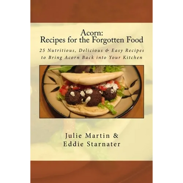Acorn: Recipes for the Forgotten Food: 25 Nutritious, Delicious & Easy Recipes to Bring Acorn Back into Your Kitchen