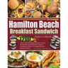 The Complete Hamilton Beach Breakfast Sandwich Maker Cookbook: 1200-Day Creative Breakfast Recipes to Enjoy Mouthwatering Sandwiches, Burgers, Omelets