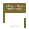 A Dictionary Of Saintly Women (Volume I)