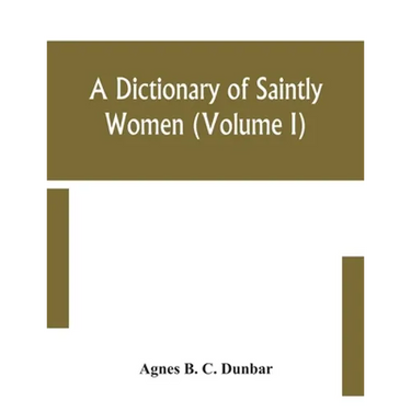 A Dictionary Of Saintly Women (Volume I)