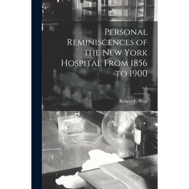Personal Reminiscences of the New York Hospital From 1856 to 1900; c.1