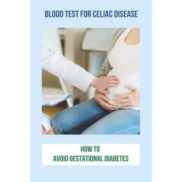 Blood Test For Celiac Disease: How To Avoid Gestational Diabetes: Celiac Disease Foods To Avoid