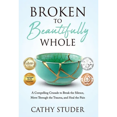Broken to Beautifully Whole: A Compelling Crusade to Break the Silence, Move Through the Trauma, and Heal the Pain