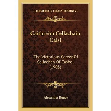 Caithreim Cellachain Caisi: The Victorious Career Of Cellachan Of Cashel (1905)