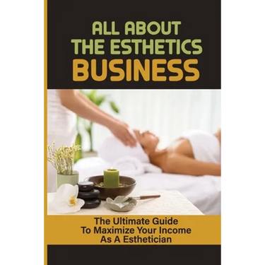 All About The Esthetics Business: The Ultimate Guide To Maximize Your Income As A Esthetician: Esthetician Salary