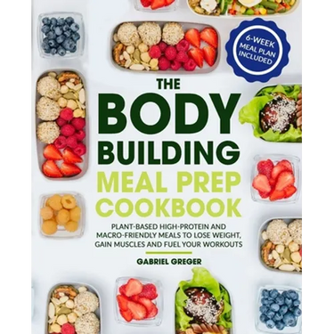 The Bodybuilding Meal Prep Cookbook: Plant-Based High-Protein and Macro-Friendly Meals to Lose Weight, Gain Muscles and Fuel Your Workouts (6-Week Mea